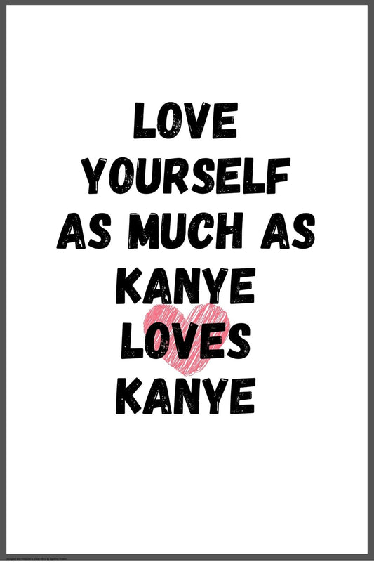 Love yourself as much as Kanye loves Kanye Poster - egoamo.co.za